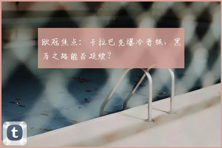 欧冠焦点：卡拉巴克爆冷晋级，黑马之路能否延续？