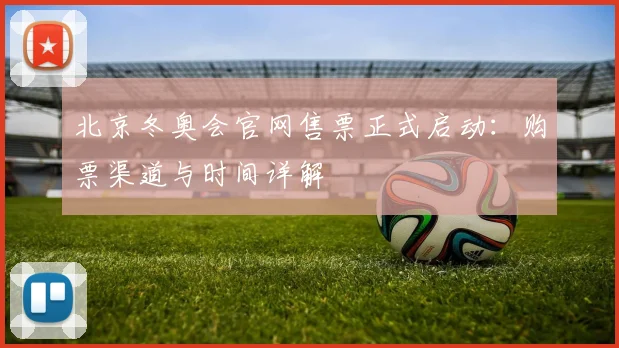 北京冬奥会官网售票正式启动：购票渠道与时间详解