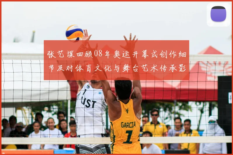 张艺谋回顾08年奥运开幕式创作细节及对体育文化与舞台艺术传承影响