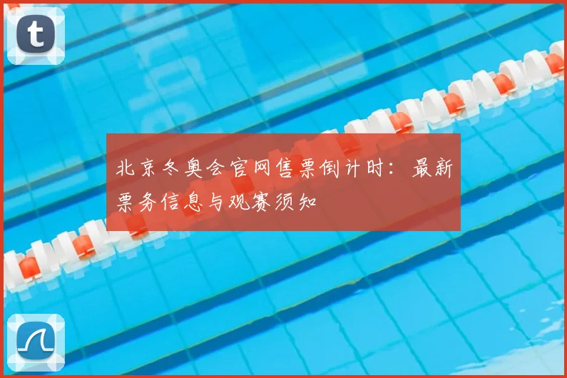 北京冬奥会官网售票倒计时：最新票务信息与观赛须知