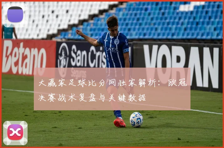 大赢家足球比分网独家解析：欧冠决赛战术复盘与关键数据