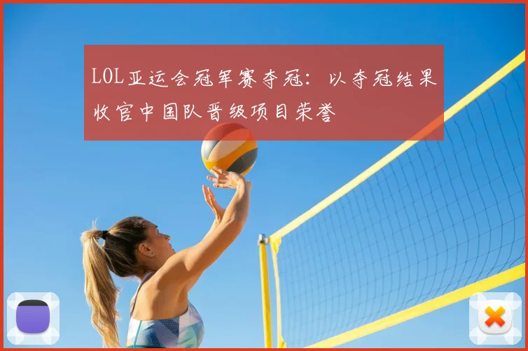 LOL亚运会冠军赛夺冠：以夺冠结果收官中国队晋级项目荣誉