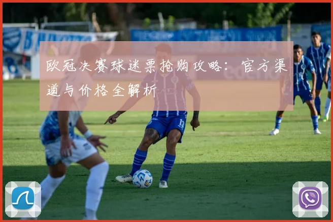 欧冠决赛球迷票抢购攻略：官方渠道与价格全解析