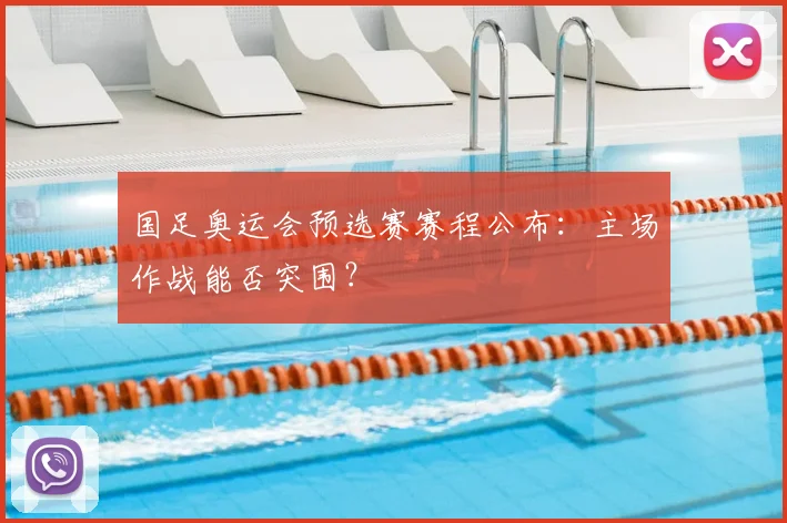 国足奥运会预选赛赛程公布：主场作战能否突围？
