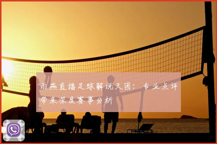 雨燕直播足球解说天团:专业点评带来深度赛事分析