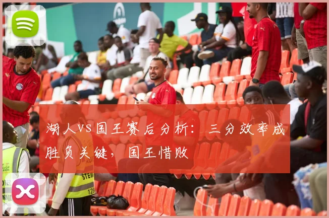 湖人vs国王赛后分析：三分效率成胜负关键，国王惜败