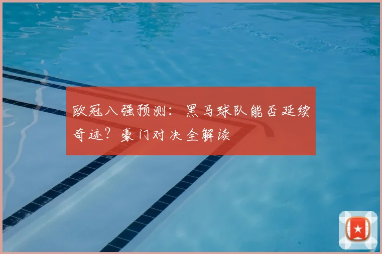 欧冠八强预测：黑马球队能否延续奇迹？豪门对决全解读