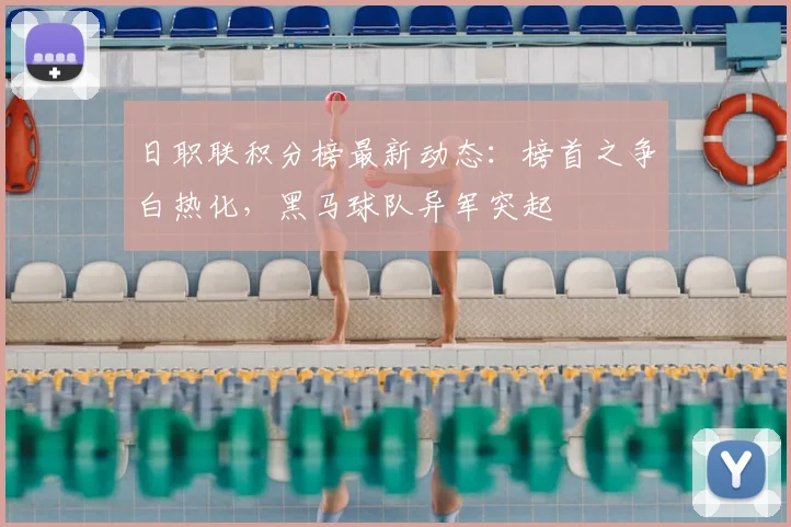 日职联积分榜最新动态：榜首之争白热化，黑马球队异军突起