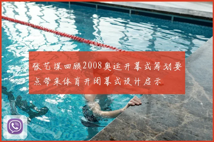 张艺谋回顾2008奥运开幕式筹划要点带来体育开闭幕式设计启示