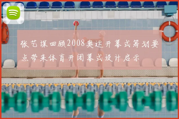 张艺谋回顾2008奥运开幕式筹划要点带来体育开闭幕式设计启示