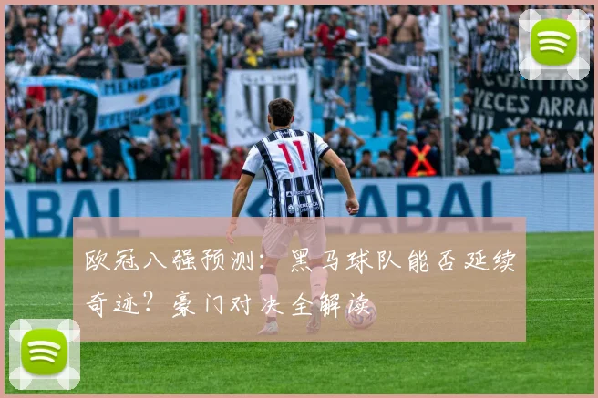 欧冠八强预测：黑马球队能否延续奇迹？豪门对决全解读