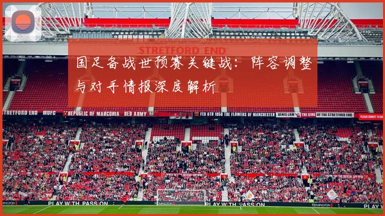 国足备战世预赛关键战：阵容调整与对手情报深度解析